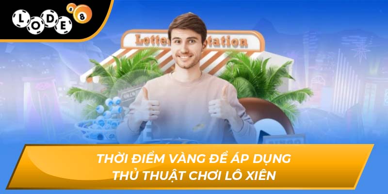 Thời điểm vàng để áp dụng thủ thuật chơi lô xiên